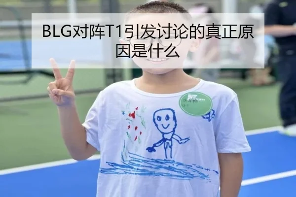 BLG对阵T1引发讨论的真正原因是什么