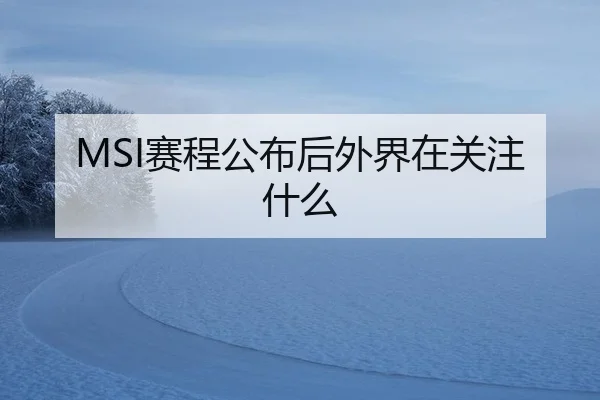 MSI赛程公布后外界在关注什么
